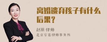 离婚遗弃孩子有什么后果？