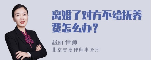 离婚了对方不给抚养费怎么办？