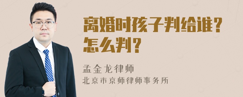 离婚时孩子判给谁？怎么判？