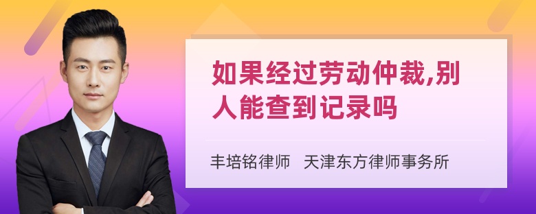 如果经过劳动仲裁,别人能查到记录吗