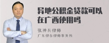 异地公积金贷款可以在广西使用吗