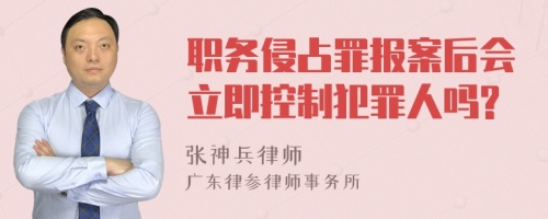 职务侵占罪报案后会立即控制犯罪人吗?