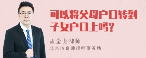 可以将父母户口转到子女户口上吗？