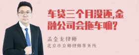 车贷三个月没还,金融公司会拖车嘛?