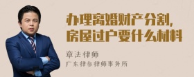 办理离婚财产分割，房屋过户要什么材料