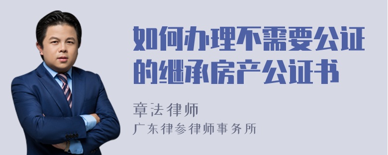 如何办理不需要公证的继承房产公证书