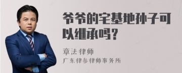 爷爷的宅基地孙子可以继承吗？