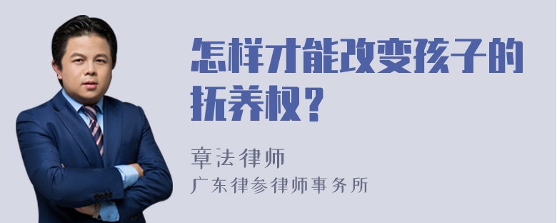 怎样才能改变孩子的抚养权？