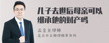 儿子去世后母亲可以继承他的财产吗