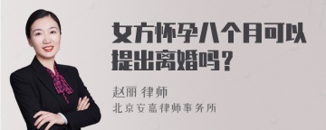 女方怀孕八个月可以提出离婚吗？