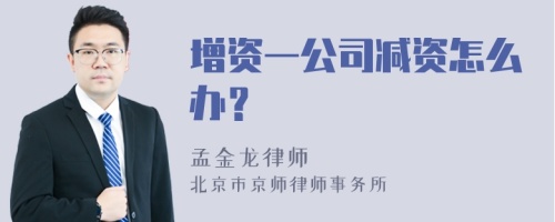 增资一公司减资怎么办？