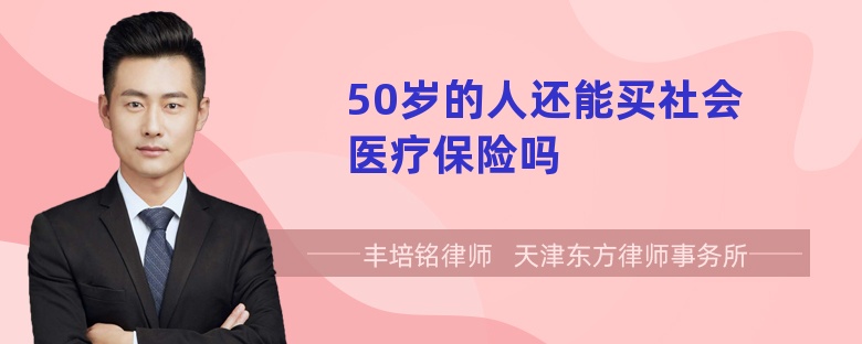 50岁的人还能买社会医疗保险吗