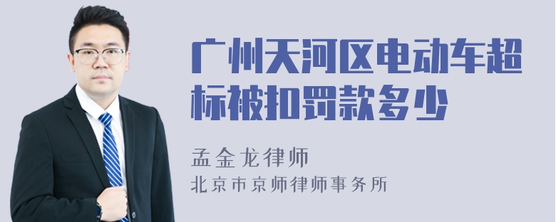 广州天河区电动车超标被扣罚款多少