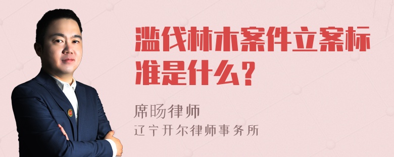 滥伐林木案件立案标准是什么？