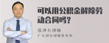 可以用公积金解除劳动合同吗？