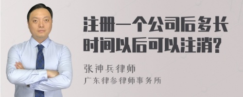 注册一个公司后多长时间以后可以注消?