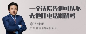 一个法院告他可以不去他打电话调解吗