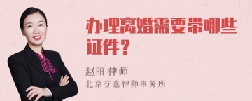 办理离婚需要带哪些证件？