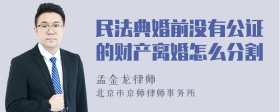 民法典婚前没有公证的财产离婚怎么分割