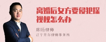 离婚后女方要侵犯探视权怎么办