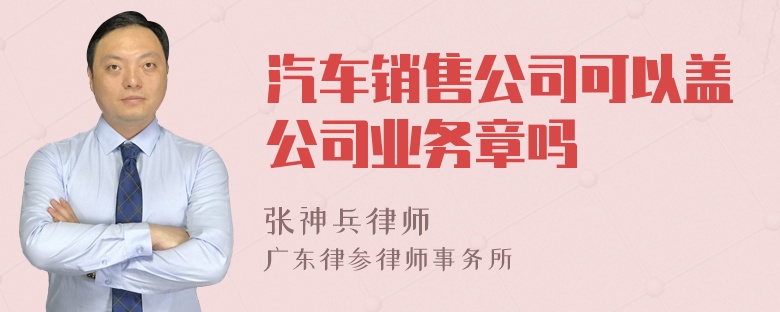 汽车销售公司可以盖公司业务章吗