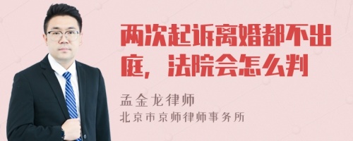 两次起诉离婚都不出庭，法院会怎么判