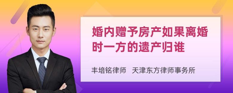 婚内赠予房产如果离婚时一方的遗产归谁