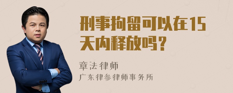 刑事拘留可以在15天内释放吗？