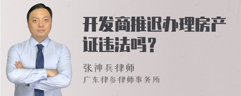 开发商推迟办理房产证违法吗？