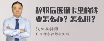 辞职后医保卡里的钱要怎么办？怎么用？