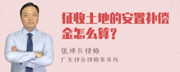 征收土地的安置补偿金怎么算？