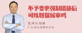 不予变更强制措施后可以取保候审吗