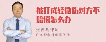 被打成轻微伤对方不赔偿怎么办