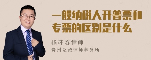 一般纳税人开普票和专票的区别是什么