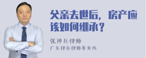 父亲去世后，房产应该如何继承？