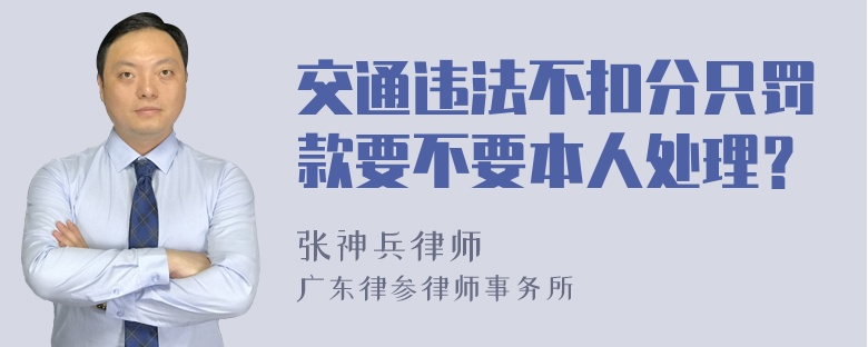 交通违法不扣分只罚款要不要本人处理？