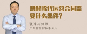 想解除代运营合同需要什么条件？