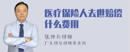 医疗保险人去世赔偿什么费用