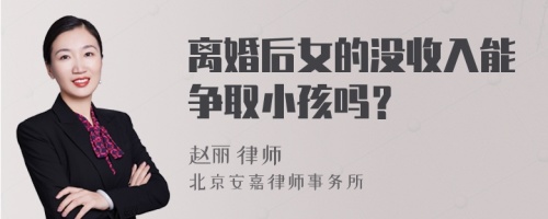 离婚后女的没收入能争取小孩吗？