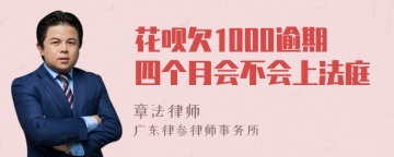 花呗欠1000逾期四个月会不会上法庭