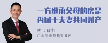 一方继承父母的房是否属于夫妻共同财产