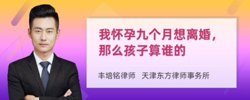 我怀孕九个月想离婚，那么孩子算谁的