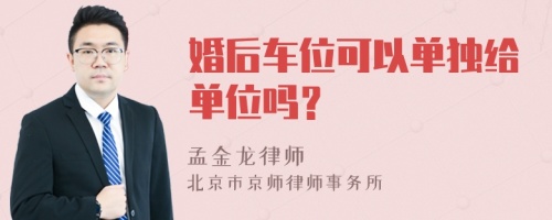 婚后车位可以单独给单位吗？