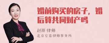 婚前购买的房子，婚后算共同财产吗