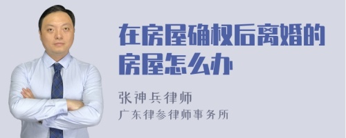 在房屋确权后离婚的房屋怎么办