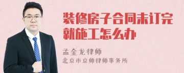 装修房子合同未订完就施工怎么办