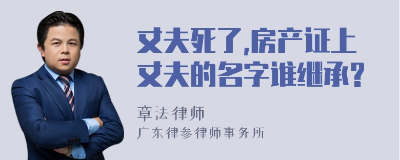 丈夫死了,房产证上丈夫的名字谁继承?