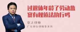 过退休年龄了劳动监察有权依法执行吗