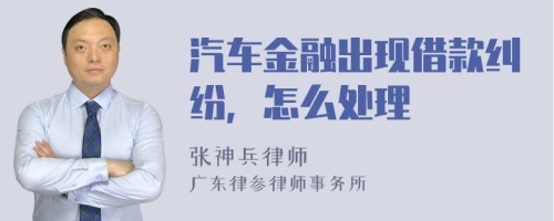 汽车金融出现借款纠纷，怎么处理