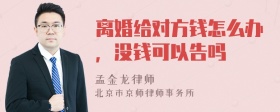 离婚给对方钱怎么办，没钱可以告吗